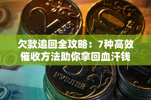 北京欠款追回全攻略：7种高效催收方法助你拿回血汗钱