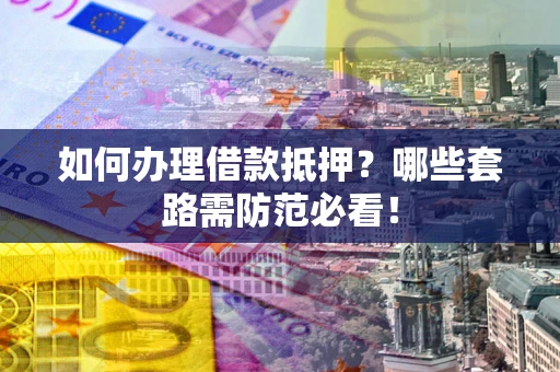 北京如何办理借款抵押？哪些套路需防范必看！