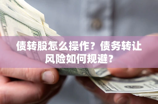北京债转股怎么操作？债务转让风险如何规避？