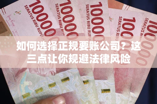 北京如何选择正规要账公司？这三点让你规避法律风险
