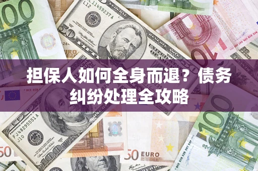 北京担保人如何全身而退？债务纠纷处理全攻略