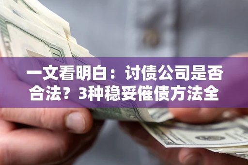 北京一文看明白：讨债公司是否合法？3种稳妥催债方法全解析