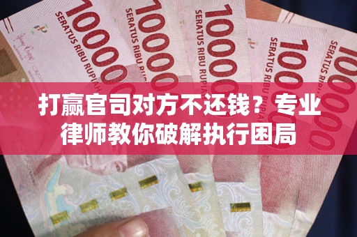 北京打赢官司对方不还钱？专业律师教你破解执行困局