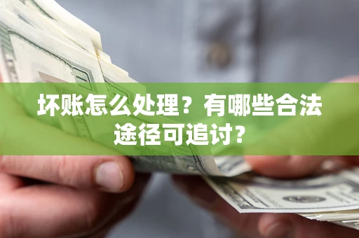 北京坏账怎么处理？有哪些合法途径可追讨？