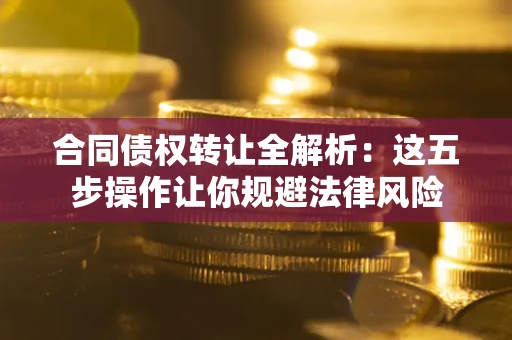 北京合同债权转让全解析：这五步操作让你规避法律风险