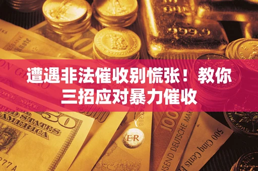 北京遭遇非法催收别慌张！教你三招应对暴力催收