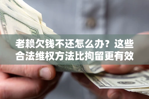 北京老赖欠钱不还怎么办？这些合法维权方法比拘留更有效