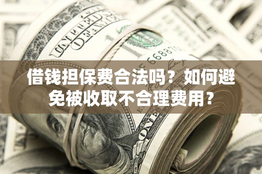 北京借钱担保费合法吗？如何避免被收取不合理费用？