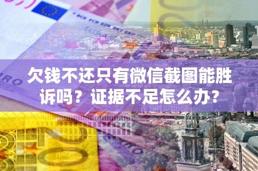 北京欠钱不还只有微信截图能胜诉吗？证据不足怎么办？