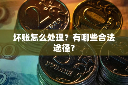 北京坏账怎么处理？有哪些合法途径？
