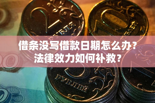 北京借条没写借款日期怎么办?法律效力如何补救? 北京借条没写借款日期怎么办?法律效力如何补救?