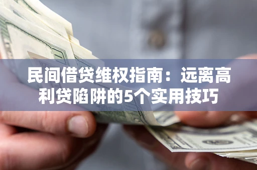 北京民间借贷维权指南：远离高利贷陷阱的5个实用技巧