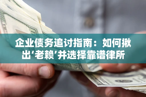 北京企业债务追讨指南：如何揪出‘老赖’并选择靠谱律所