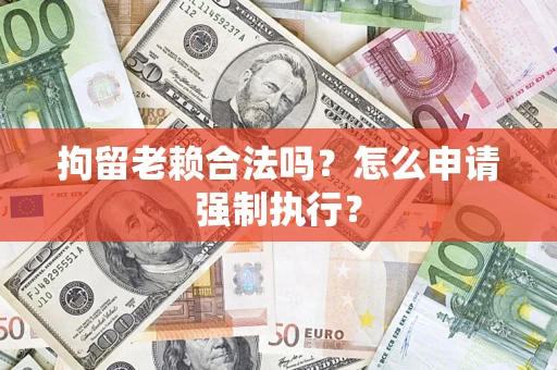 北京拘留老赖合法吗？怎么申请强制执行？