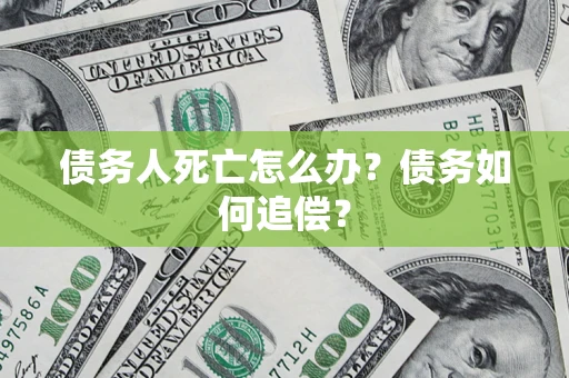 北京债务人死亡怎么办？债务如何追偿？