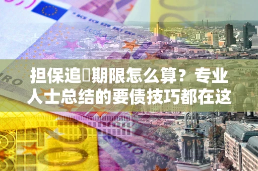 北京担保追償期限怎么算？专业人士总结的要债技巧都在这里了