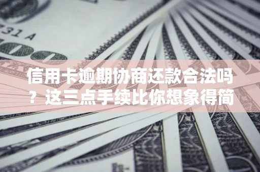 北京信用卡逾期协商还款合法吗？这三点手续比你想象得简单