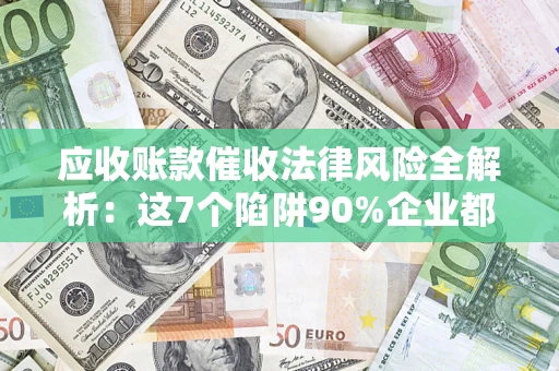 北京应收账款催收法律风险全解析：这7个陷阱90%企业都踩过（含合规应对指南）
