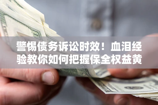 北京警惕债务诉讼时效！血泪经验教你如何把握保全权益黄金期