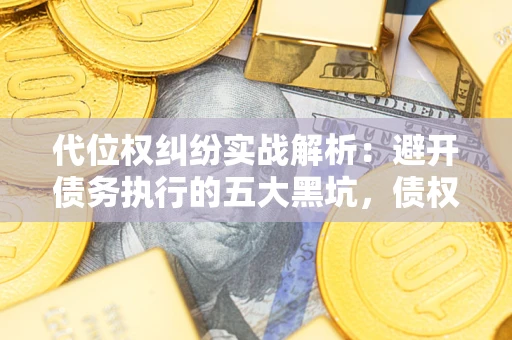 北京代位权纠纷实战解析：避开债务执行的五大黑坑，债权人必看指南