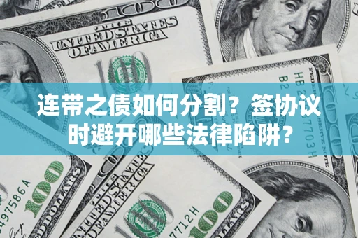 北京连带之债如何分割？签协议时避开哪些法律陷阱？