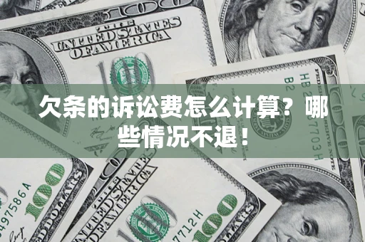 北京欠条的诉讼费怎么计算?哪些情况不退! 北京欠条的诉讼费怎么计算?哪些情况不退!