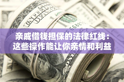 北京亲戚借钱担保的法律红线：这些操作能让你亲情和利益两不误