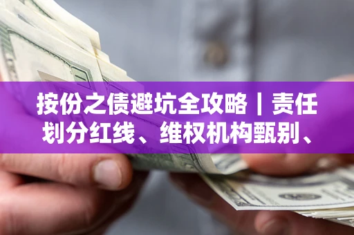 北京按份之债避坑全攻略｜责任划分红线、维权机构甄别、纠纷处理全流程拆解