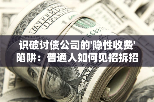 北京识破讨债公司的'隐性收费'陷阱：普通人如何见招拆招？