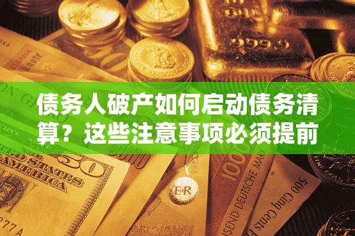 北京债务人破产如何启动债务清算？这些注意事项必须提前知道