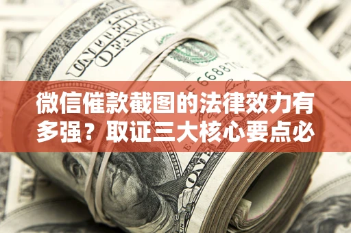北京微信催款截图的法律效力有多强？取证三大核心要点必须知道！
