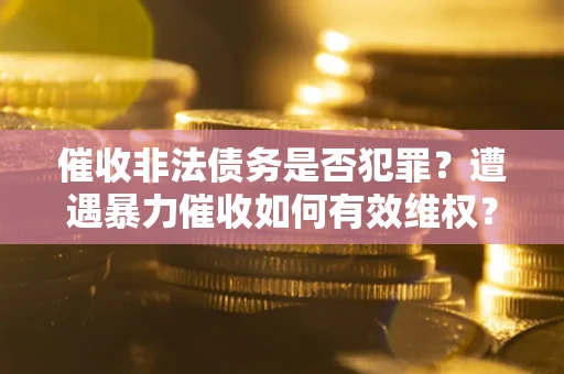 北京催收非法债务是否犯罪？遭遇暴力催收如何有效维权？