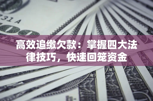 北京高效追缴欠款：掌握四大法律技巧，快速回笼资金