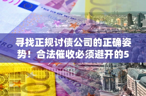 北京寻找正规讨债公司的正确姿势！合法催收必须避开的5大雷区