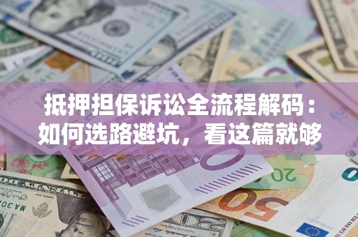 北京抵押担保诉讼全流程解码：如何选路避坑，看这篇就够了