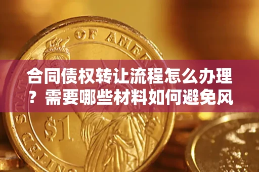 北京合同债权转让流程怎么办理？需要哪些材料如何避免风险？