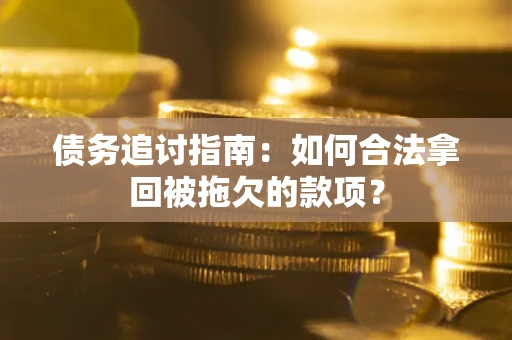 北京债务追讨指南：如何合法拿回被拖欠的款项？