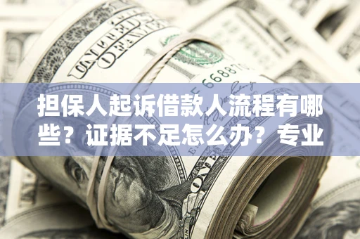 北京担保人起诉借款人流程有哪些？证据不足怎么办？专业律师解答