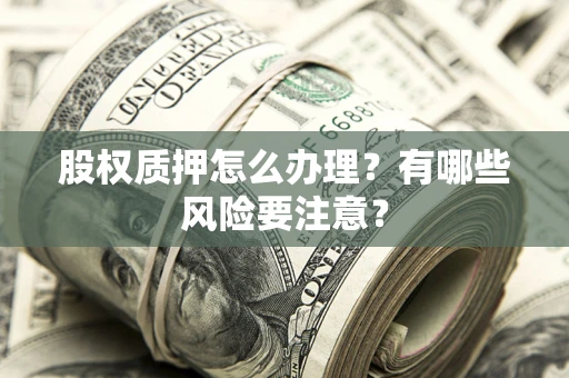 北京股权质押怎么办理？有哪些风险要注意？