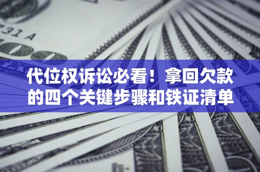 北京代位权诉讼必看！拿回欠款的四个关键步骤和铁证清单