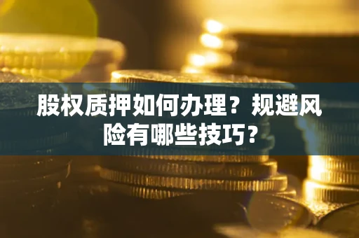 北京股权质押如何办理？规避风险有哪些技巧？