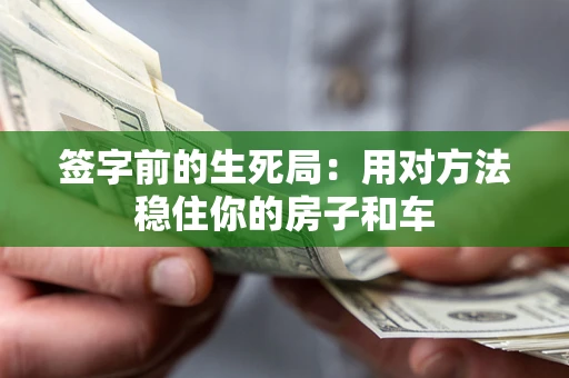 北京签字前的生死局：用对方法稳住你的房子和车