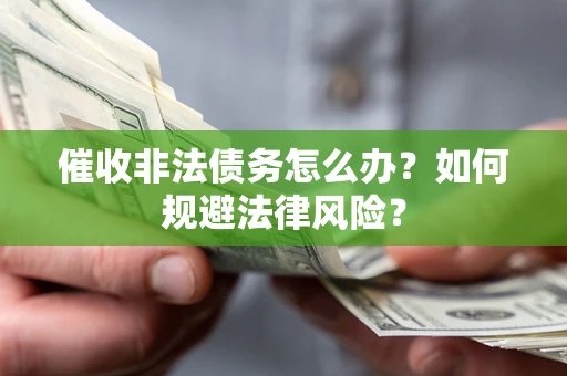 北京催收非法债务怎么办？如何规避法律风险？