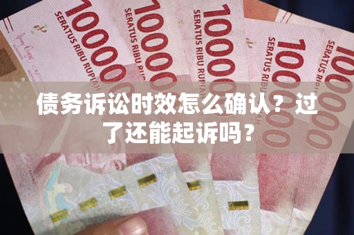 北京债务诉讼时效怎么确认？过了还能起诉吗？