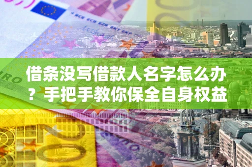 北京借条没写借款人名字怎么办？手把手教你保全自身权益