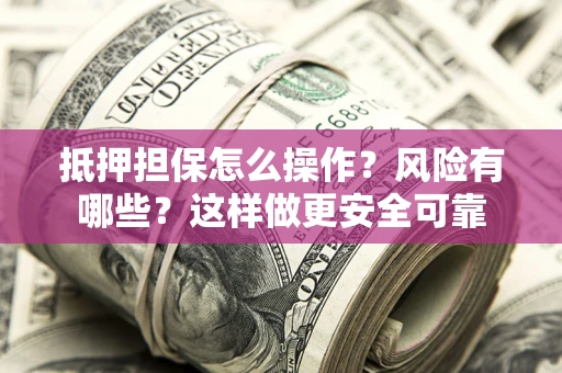 北京抵押担保怎么操作？风险有哪些？这样做更安全可靠