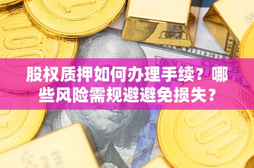 北京股权质押如何办理手续？哪些风险需规避避免损失？