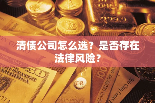 北京清债公司怎么选？是否存在法律风险？