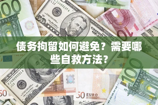 北京债务拘留如何避免？需要哪些自救方法？
