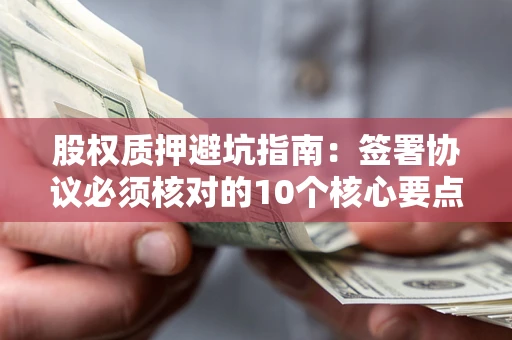 北京股权质押避坑指南:签署协议必须核对的10个核心要点 北京股权质押避坑指南:签署协议必须核对的10个核心要点